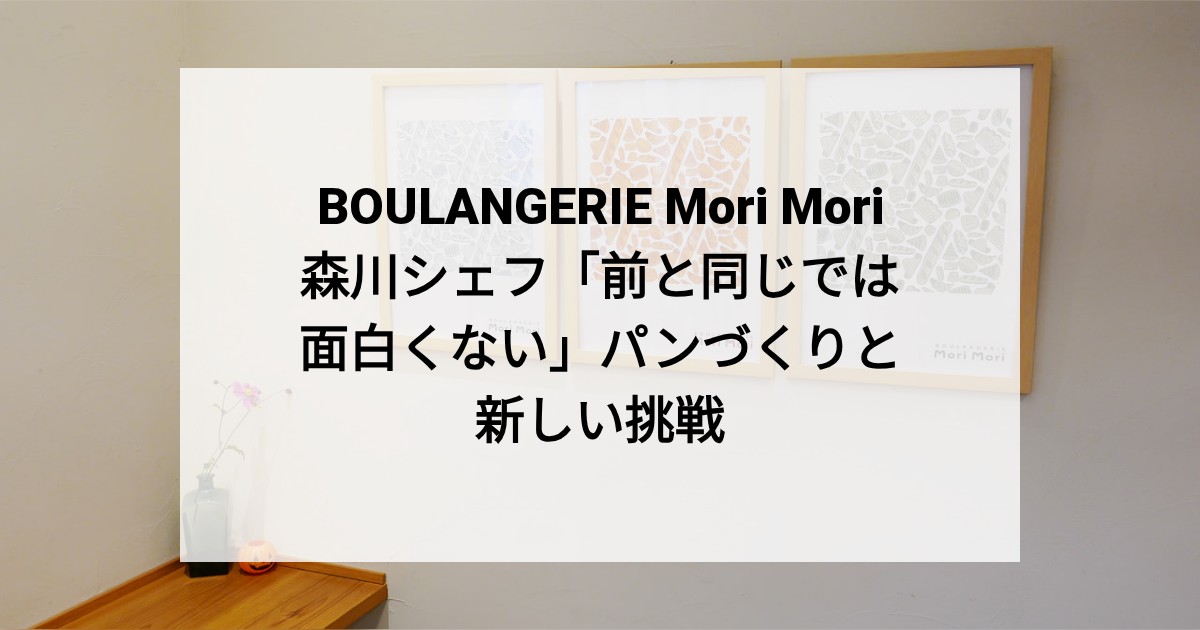 BOULANGERIE Mori Mori 森川シェフ「前と同じでは面白くない」パンづくりと新しい挑戦